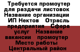 Требуется промоутер для раздачи листовок › Название организации ­ ИП Нектов › Отрасль предприятия ­ Сфера услуг › Название вакансии ­ промоутер › Место работы ­ Центральный район, Дзержинский › Минимальный оклад ­ 300 › Максимальный оклад ­ 600 › Процент ­ - › База расчета процента ­ - › Возраст от ­ 16 › Возраст до ­ 20 - Оренбургская обл. Работа » Вакансии   . Оренбургская обл.